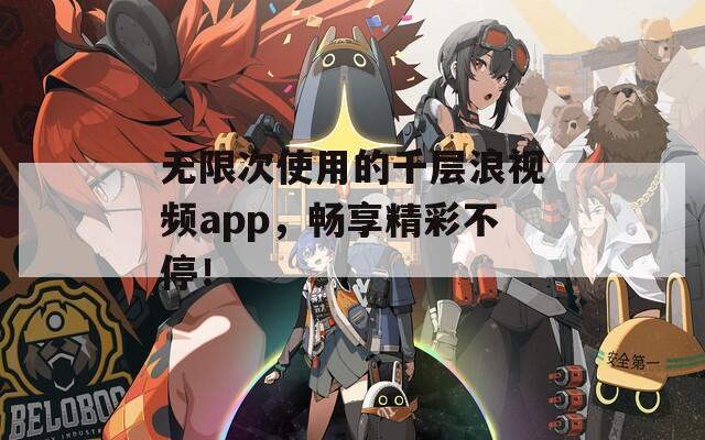 无限次使用的千层浪视频app，畅享精彩不停！