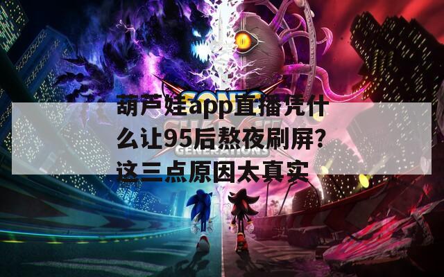 葫芦娃app直播凭什么让95后熬夜刷屏？这三点原因太真实