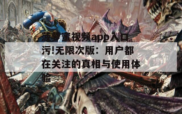 菠萝蜜视频app入口污!无限次版：用户都在关注的真相与使用体验