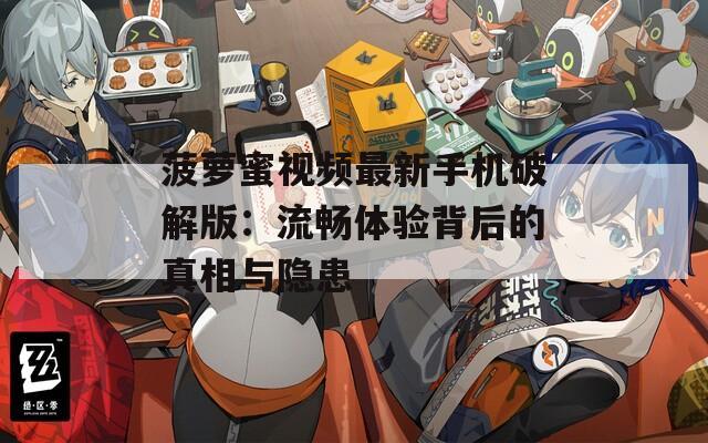 菠萝蜜视频最新手机破解版：流畅体验背后的真相与隐患