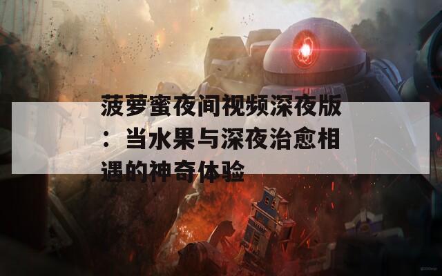 菠萝蜜夜间视频深夜版：当水果与深夜治愈相遇的神奇体验