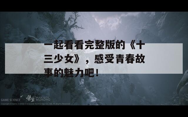 一起看看完整版的《十三少女》，感受青春故事的魅力吧！