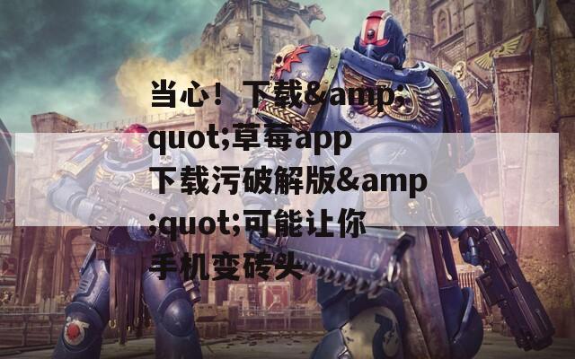 当心！下载&quot;草莓app下载污破解版&quot;可能让你手机变砖头