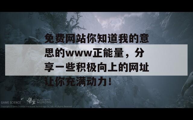 免费网站你知道我的意思的www正能量，分享一些积极向上的网址让你充满动力！