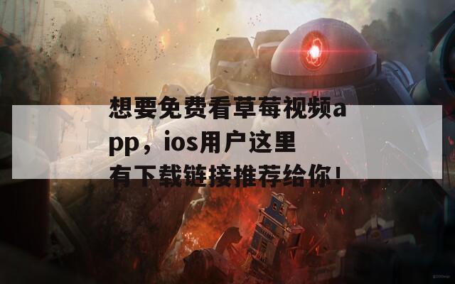 想要免费看草莓视频app，ios用户这里有下载链接推荐给你！