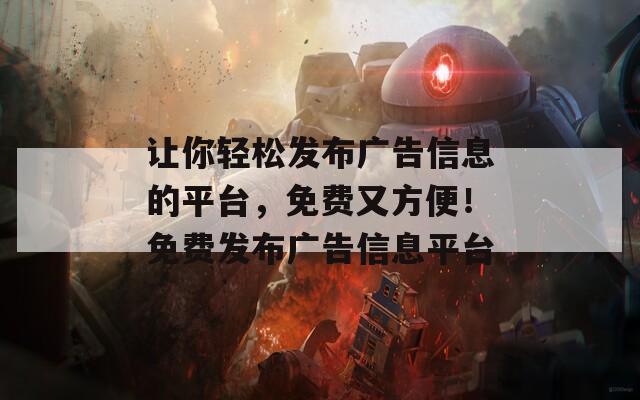 让你轻松发布广告信息的平台，免费又方便！免费发布广告信息平台