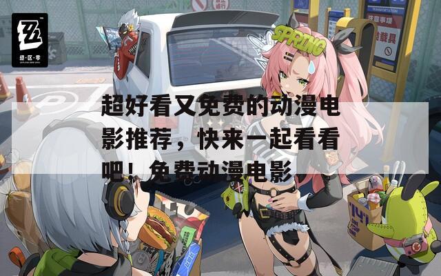 超好看又免费的动漫电影推荐，快来一起看看吧！免费动漫电影