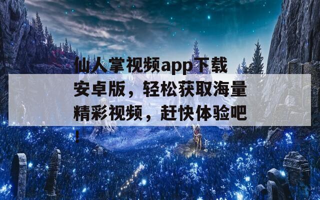 仙人掌视频app下载安卓版，轻松获取海量精彩视频，赶快体验吧！