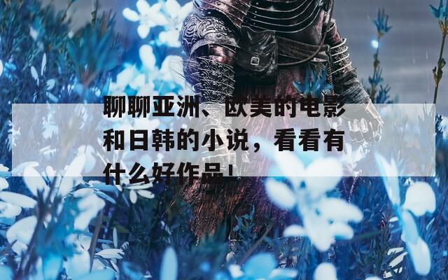 聊聊亚洲、欧美的电影和日韩的小说，看看有什么好作品！