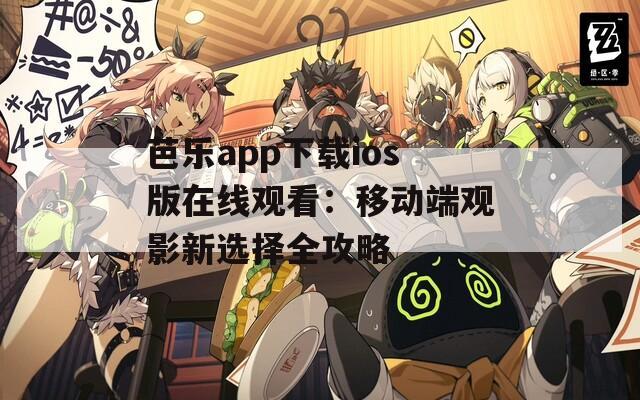 芭乐app下载ios版在线观看：移动端观影新选择全攻略