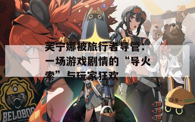 芙宁娜被旅行者导管：一场游戏剧情的“导火索”与玩家狂欢