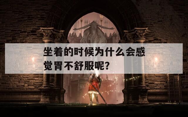 坐着的时候为什么会感觉胃不舒服呢？