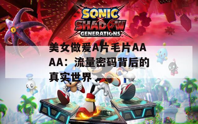美女做爰A片毛片AAAA：流量密码背后的真实世界