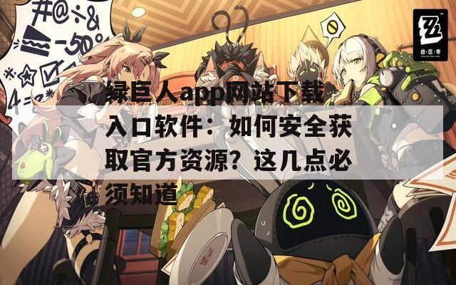 绿巨人app网站下载入口软件：如何安全获取官方资源？这几点必须知道