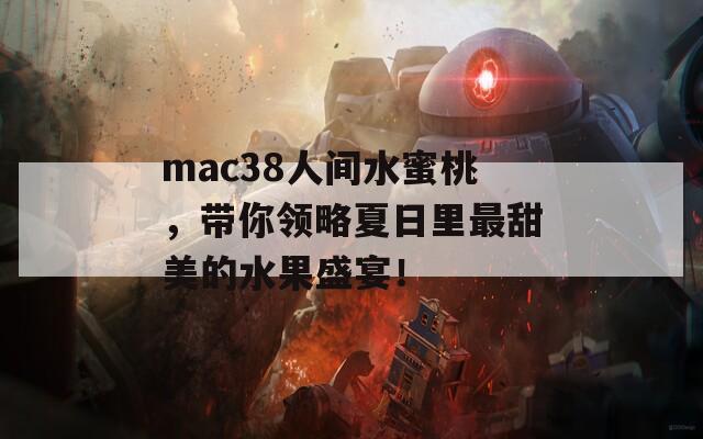 mac38人间水蜜桃，带你领略夏日里最甜美的水果盛宴！