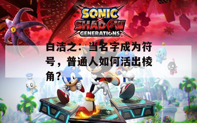 白洁之：当名字成为符号，普通人如何活出棱角？