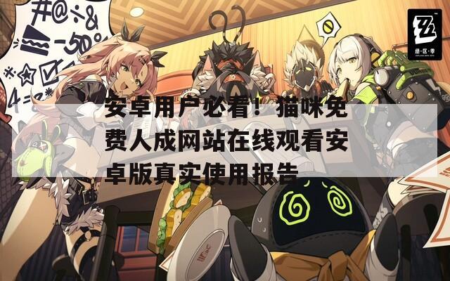 安卓用户必看！猫咪免费人成网站在线观看安卓版真实使用报告