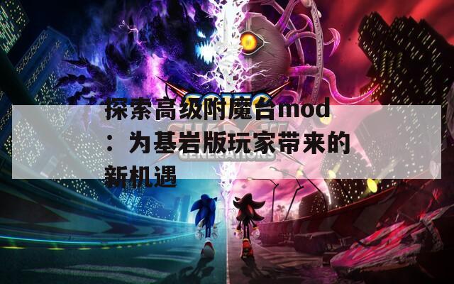 探索高级附魔台mod：为基岩版玩家带来的新机遇