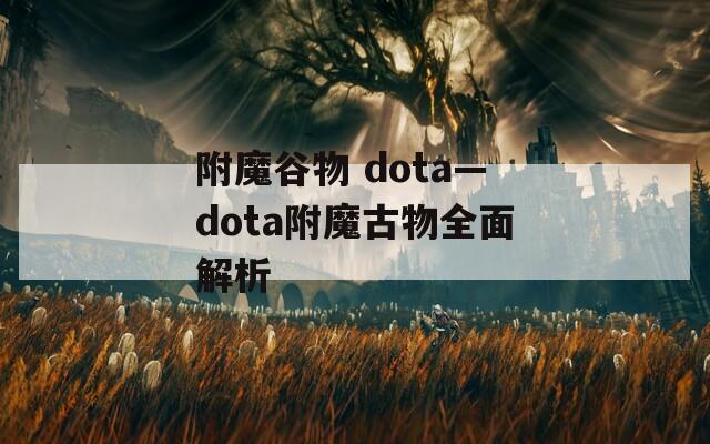 附魔谷物 dota—dota附魔古物全面解析