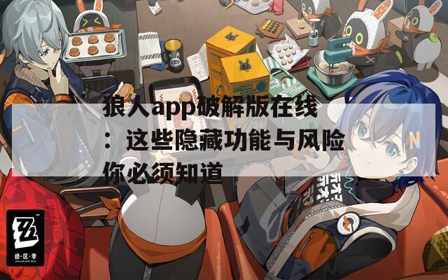狼人app破解版在线：这些隐藏功能与风险你必须知道