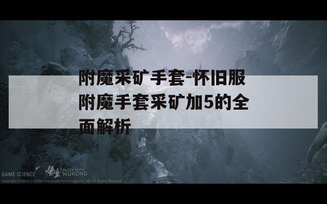 附魔采矿手套-怀旧服附魔手套采矿加5的全面解析