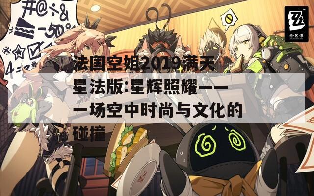 法国空姐2019满天星法版:星辉照耀——一场空中时尚与文化的碰撞