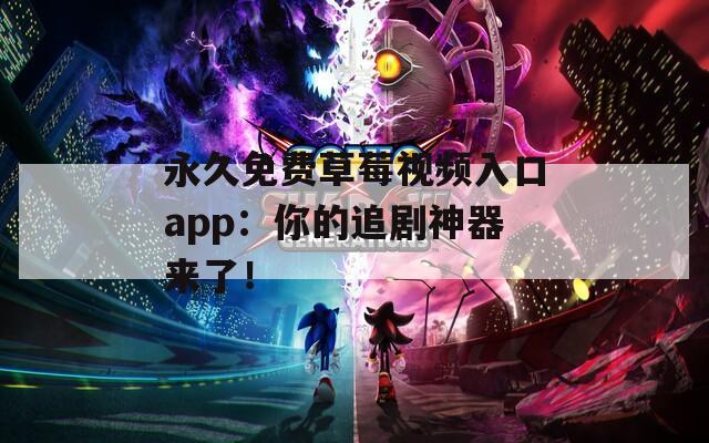 永久免费草莓视频入口app：你的追剧神器来了！
