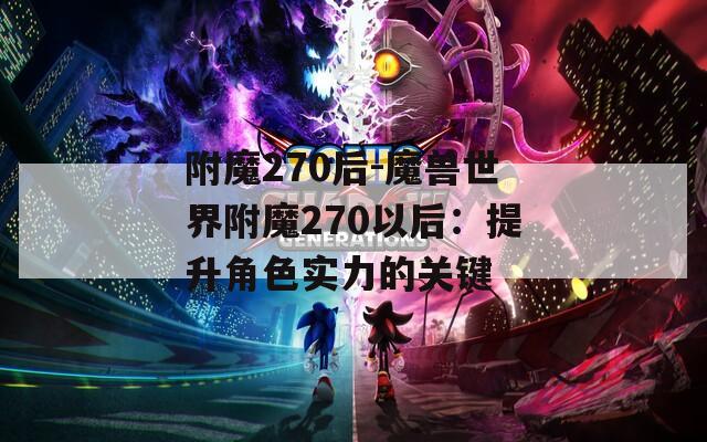 附魔270后-魔兽世界附魔270以后：提升角色实力的关键