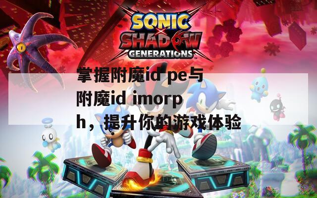 掌握附魔id pe与附魔id imorph，提升你的游戏体验