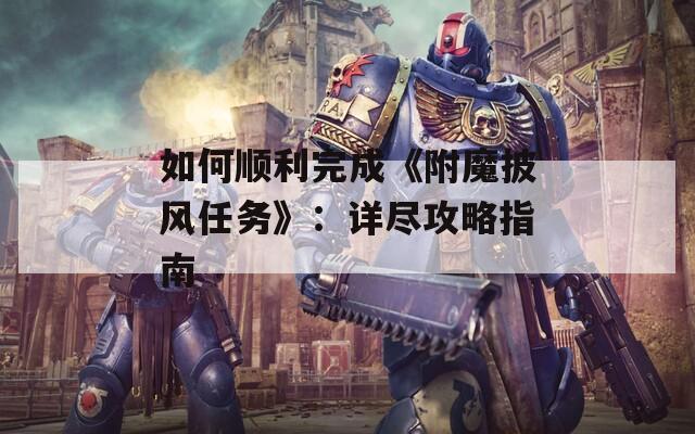 如何顺利完成《附魔披风任务》：详尽攻略指南