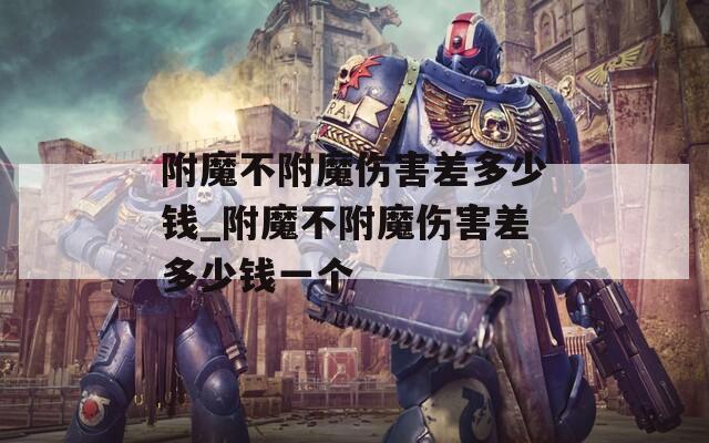 附魔不附魔伤害差多少钱_附魔不附魔伤害差多少钱一个