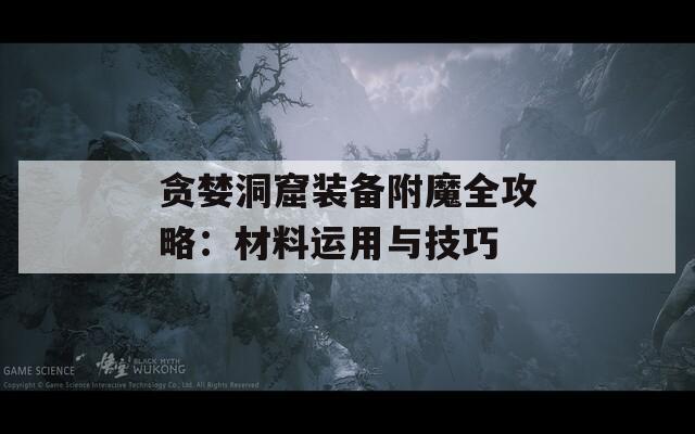 贪婪洞窟装备附魔全攻略：材料运用与技巧