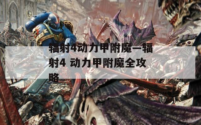 辐射4动力甲附魔—辐射4 动力甲附魔全攻略