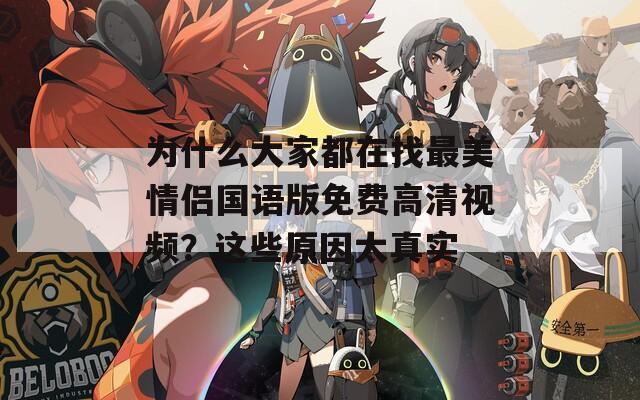 为什么大家都在找最美情侣国语版免费高清视频？这些原因太真实