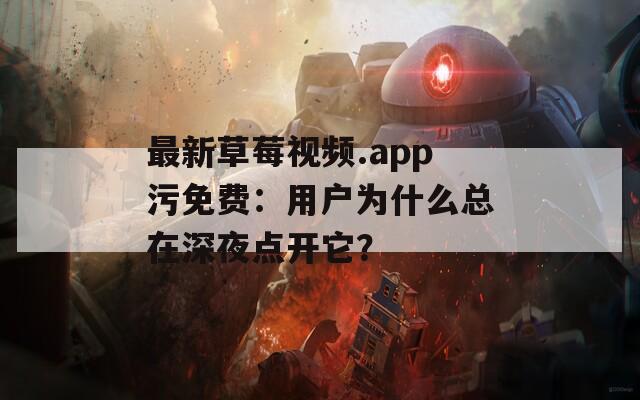 最新草莓视频.app污免费：用户为什么总在深夜点开它？