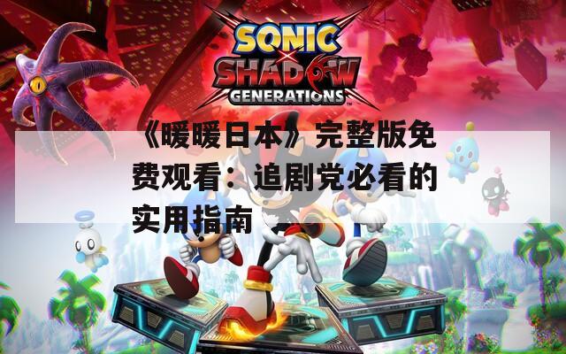 《暖暖日本》完整版免费观看：追剧党必看的实用指南