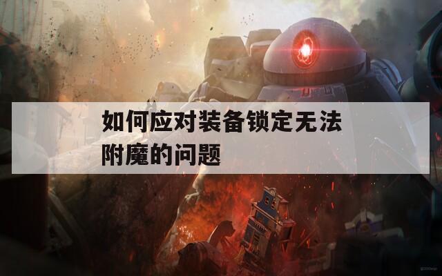 如何应对装备锁定无法附魔的问题