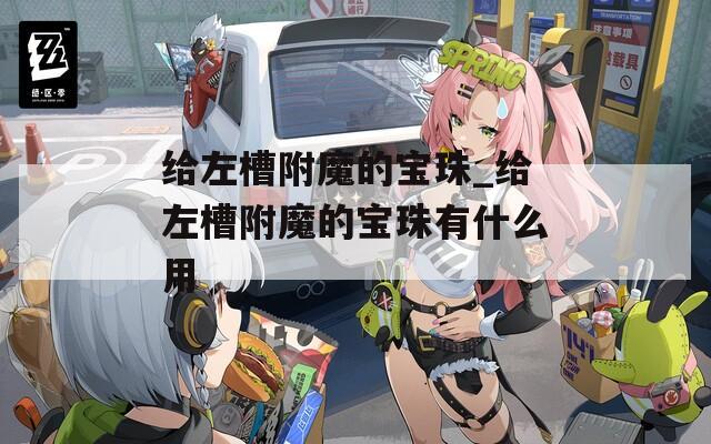 给左槽附魔的宝珠_给左槽附魔的宝珠有什么用