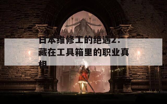日本维修工的绝遇2：藏在工具箱里的职业真相