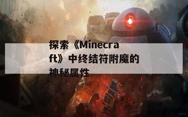 探索《Minecraft》中终结符附魔的神秘属性