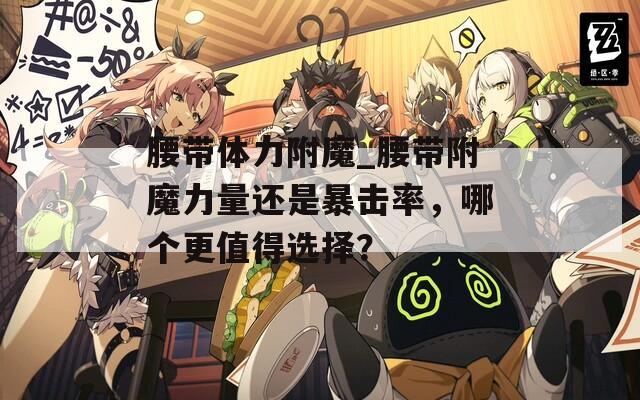 腰带体力附魔_腰带附魔力量还是暴击率，哪个更值得选择？