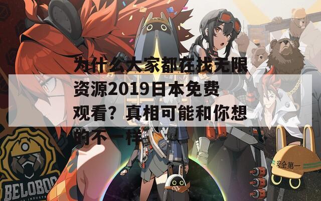 为什么大家都在找无限资源2019日本免费观看？真相可能和你想的不一样