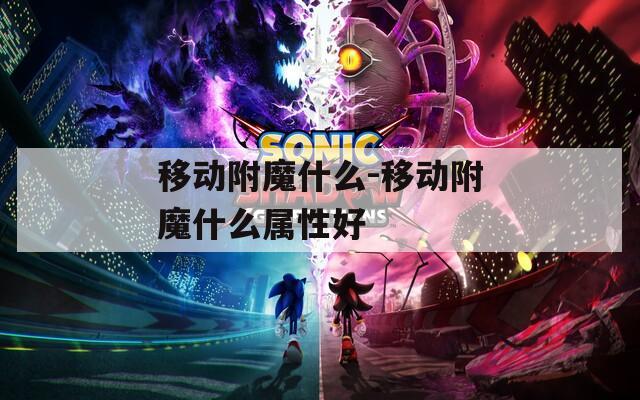 移动附魔什么-移动附魔什么属性好