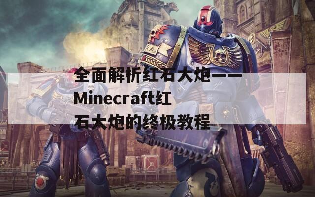 全面解析红石大炮——Minecraft红石大炮的终极教程