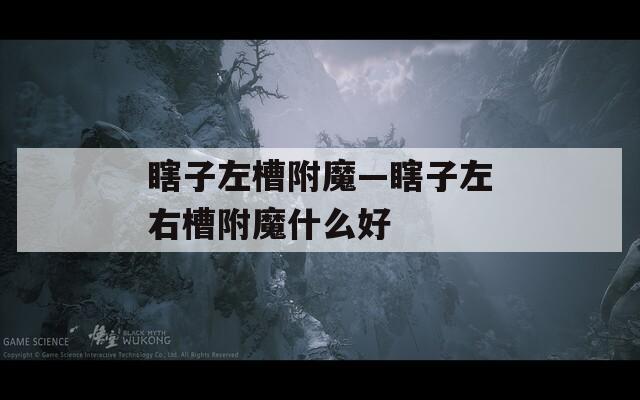 瞎子左槽附魔—瞎子左右槽附魔什么好