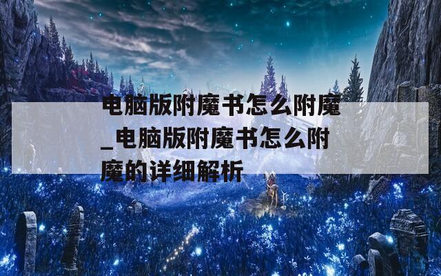 电脑版附魔书怎么附魔_电脑版附魔书怎么附魔的详细解析