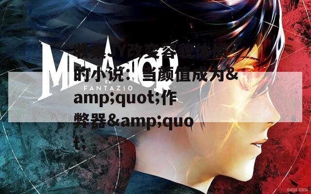 收集JY改变容貌体质的小说：当颜值成为&quot;作弊器&quot;