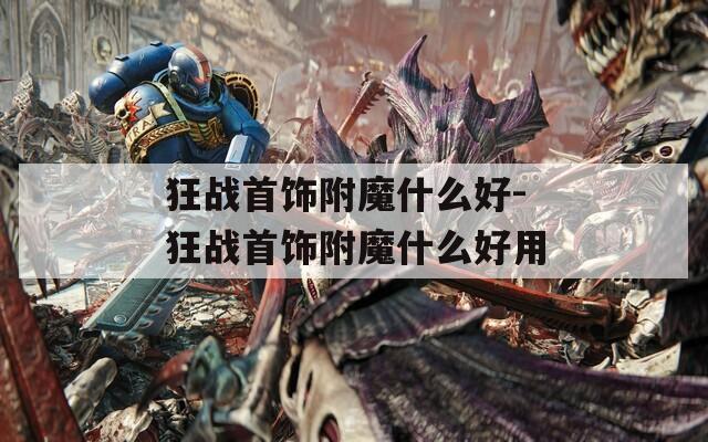 狂战首饰附魔什么好-狂战首饰附魔什么好用