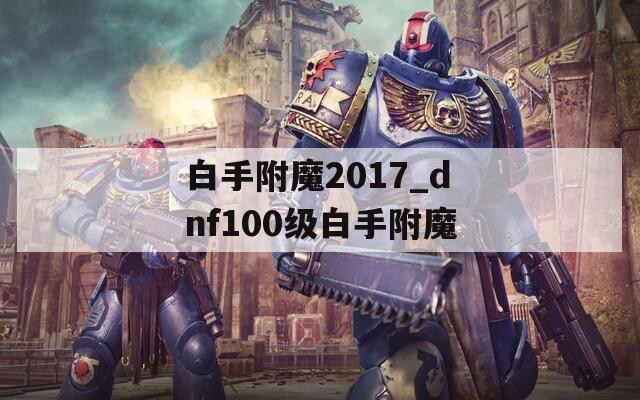 白手附魔2017_dnf100级白手附魔