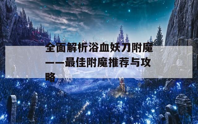 全面解析浴血妖刀附魔——最佳附魔推荐与攻略